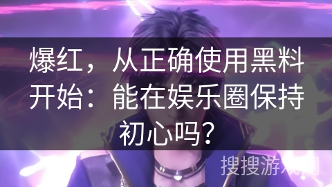 爆红，从正确使用黑料开始：能在娱乐圈保持初心吗？