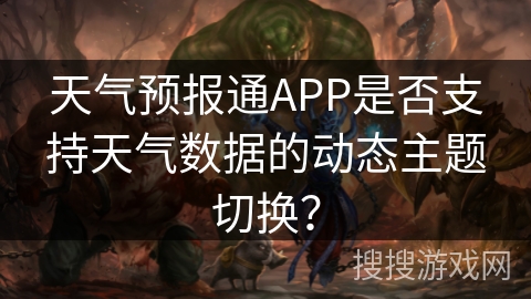 天气预报通APP是否支持天气数据的动态主题切换？