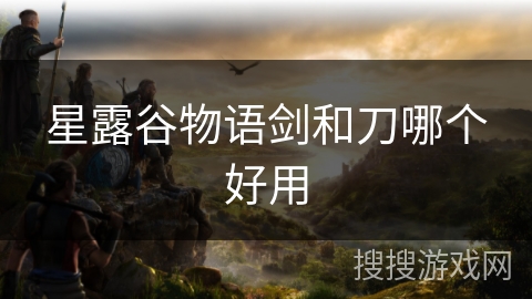 星露谷物语剑和刀哪个好用