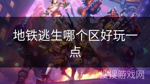地铁逃生哪个区好玩一点