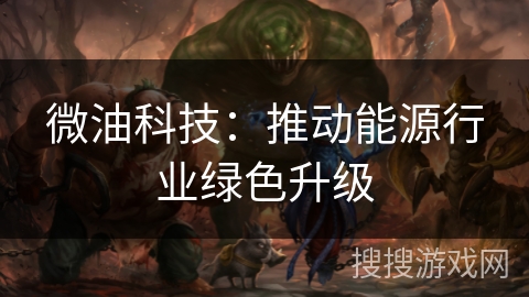 微油科技：推动能源行业绿色升级