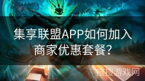 集享联盟APP如何加入商家优惠套餐？