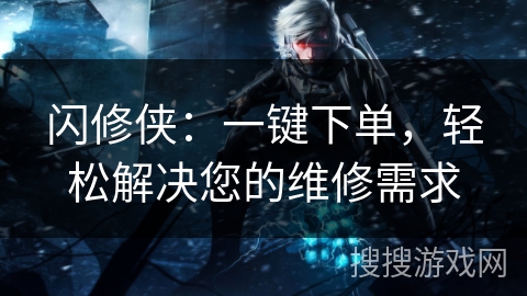 闪修侠：一键下单，轻松解决您的维修需求