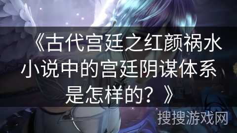 《古代宫廷之红颜祸水小说中的宫廷阴谋体系是怎样的？》