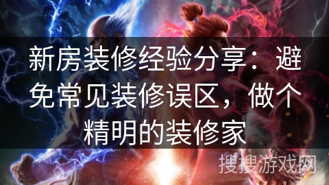 新房装修经验分享：避免常见装修误区，做个精明的装修家