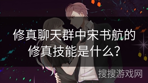 修真聊天群中宋书航的修真技能是什么？