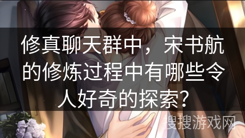 修真聊天群中，宋书航的修炼过程中有哪些令人好奇的探索？