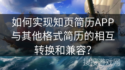 如何实现知页简历APP与其他格式简历的相互转换和兼容？