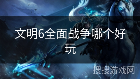 文明6全面战争哪个好玩