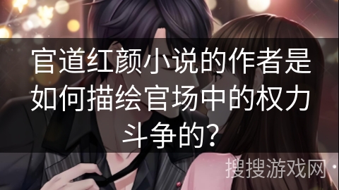 官道红颜小说的作者是如何描绘官场中的权力斗争的？
