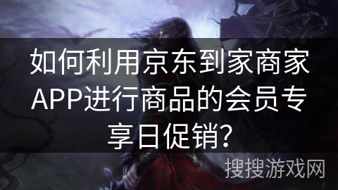 如何利用京东到家商家APP进行商品的会员专享日促销？