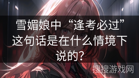 雪媚娘中“逢考必过”这句话是在什么情境下说的？