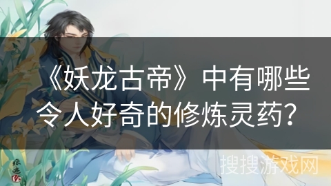 《妖龙古帝》中有哪些令人好奇的修炼灵药？