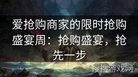 爱抢购商家的限时抢购盛宴周：抢购盛宴，抢先一步