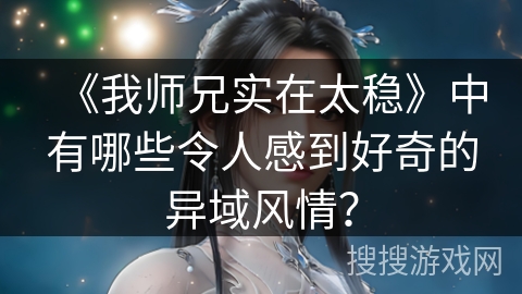 《我师兄实在太稳》中有哪些令人感到好奇的异域风情？