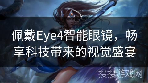 佩戴Eye4智能眼镜，畅享科技带来的视觉盛宴