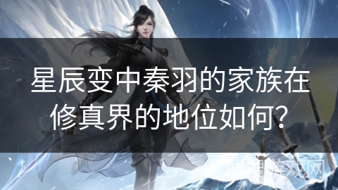 星辰变中秦羽的家族在修真界的地位如何？