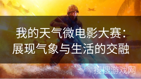 我的天气微电影大赛：展现气象与生活的交融