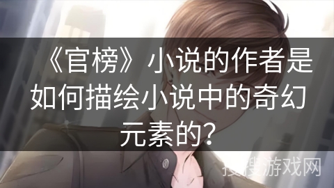 《官榜》小说的作者是如何描绘小说中的奇幻元素的？