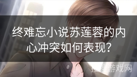 终难忘小说苏莲蓉的内心冲突如何表现？