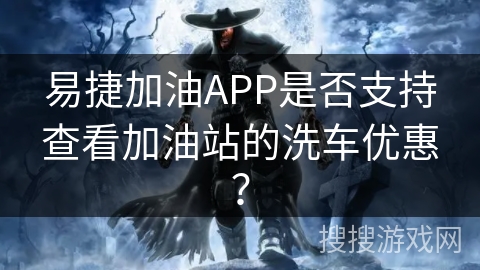 易捷加油APP是否支持查看加油站的洗车优惠？