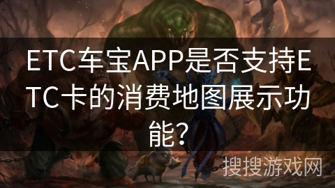 ETC车宝APP是否支持ETC卡的消费地图展示功能？