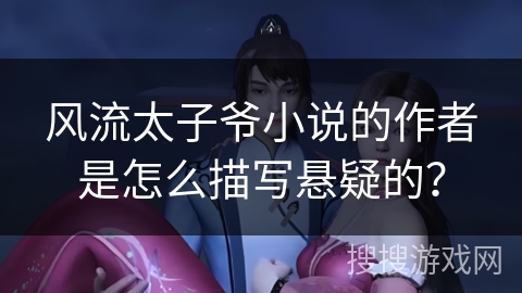 风流太子爷小说的作者是怎么描写悬疑的？