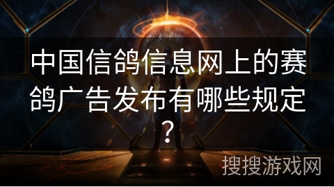中国信鸽信息网上的赛鸽广告发布有哪些规定？