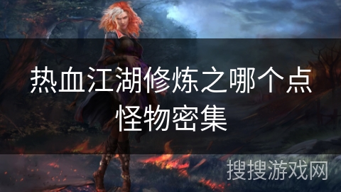 热血江湖修炼之哪个点怪物密集