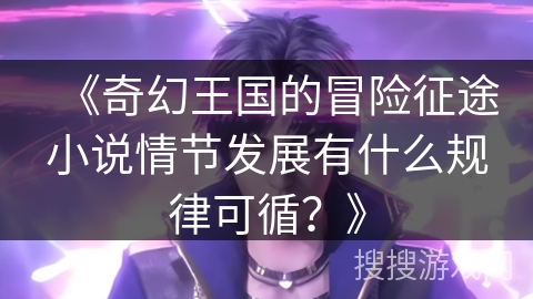 《奇幻王国的冒险征途小说情节发展有什么规律可循？》