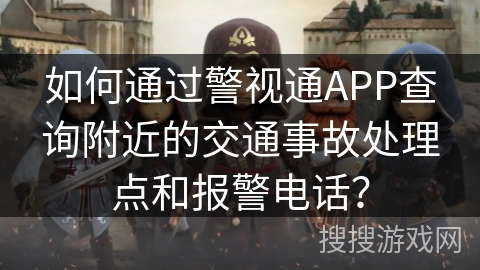 如何通过警视通APP查询附近的交通事故处理点和报警电话？