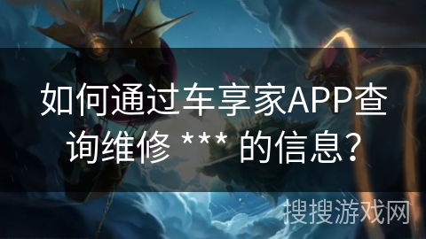如何通过车享家APP查询维修 *** 的信息？