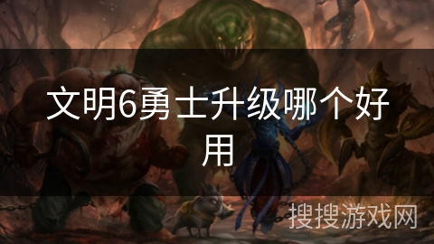 文明6勇士升级哪个好用
