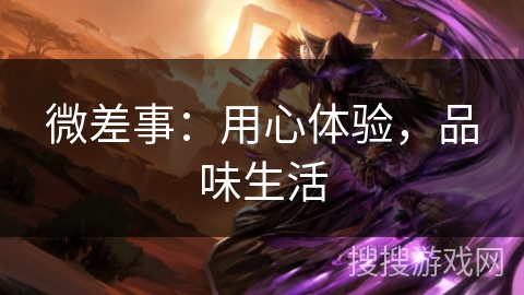 微差事：用心体验，品味生活