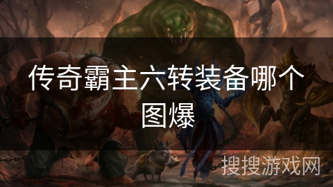 传奇霸主六转装备哪个图爆