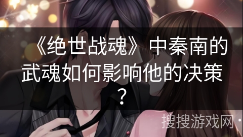 《绝世战魂》中秦南的武魂如何影响他的决策？