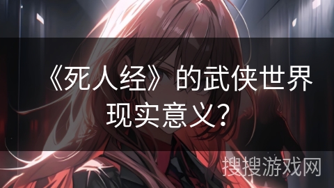 《死人经》的武侠世界现实意义？