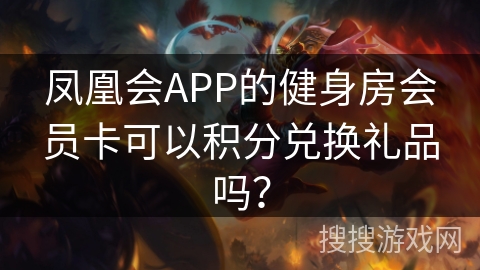 凤凰会APP的健身房会员卡可以积分兑换礼品吗？