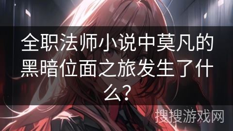 全职法师小说中莫凡的黑暗位面之旅发生了什么？