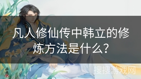 凡人修仙传中韩立的修炼方法是什么？