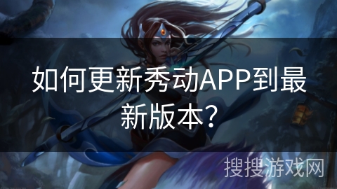 如何更新秀动APP到最新版本？