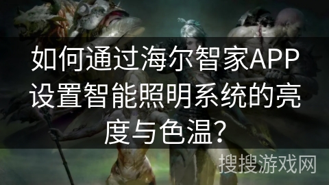 如何通过海尔智家APP设置智能照明系统的亮度与色温？