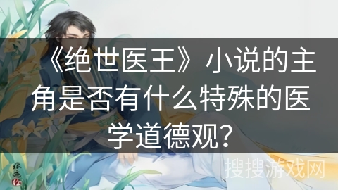 《绝世医王》小说的主角是否有什么特殊的医学道德观？