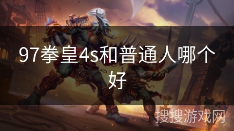 97拳皇4s和普通人哪个好