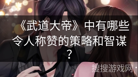 《武道大帝》中有哪些令人称赞的策略和智谋？
