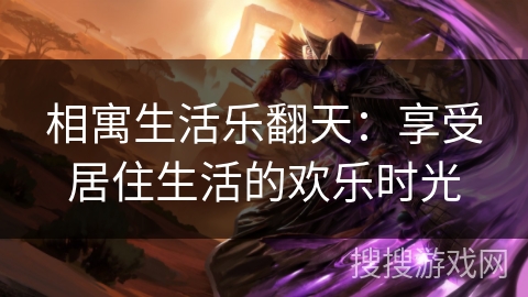 相寓生活乐翻天：享受居住生活的欢乐时光