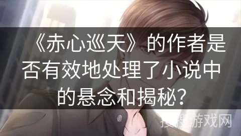 《赤心巡天》的作者是否有效地处理了小说中的悬念和揭秘？