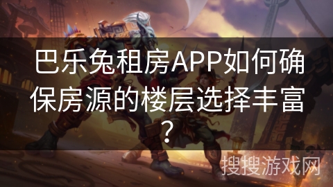 巴乐兔租房APP如何确保房源的楼层选择丰富？