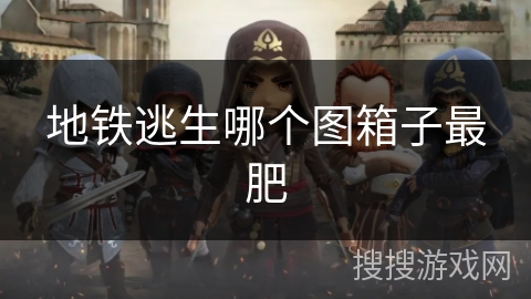 地铁逃生哪个图箱子最肥