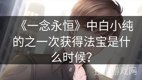 《一念永恒》中白小纯的之一次获得法宝是什么时候？